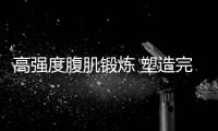 高强度腹肌锻炼 塑造完美身材曲线！